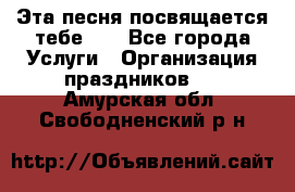 Эта песня посвящается тебе... - Все города Услуги » Организация праздников   . Амурская обл.,Свободненский р-н